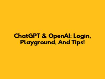 ChatGPT & OpenAI: Login, Playground, And Tips!