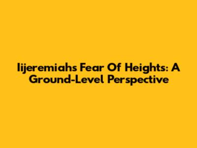 Iijeremiah's Fear Of Heights: A Ground-Level Perspective