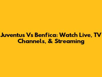 Juventus Vs Benfica: Watch Live, TV Channels, & Streaming
