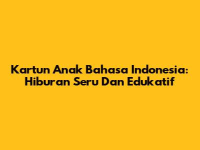 Kartun Anak Bahasa Indonesia: Hiburan Seru Dan Edukatif