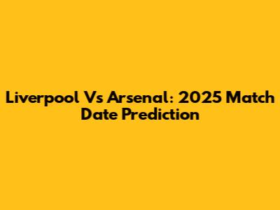 Liverpool Vs Arsenal: 2025 Match Date Prediction