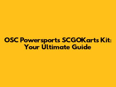 OSC Powersports SCGOKarts Kit: Your Ultimate Guide