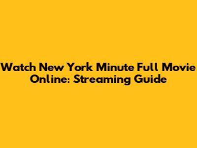 Watch New York Minute Full Movie Online: Streaming Guide